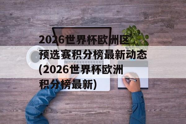 2026世界杯欧洲区预选赛积分榜最新动态(2026世界杯欧洲积分榜最新)