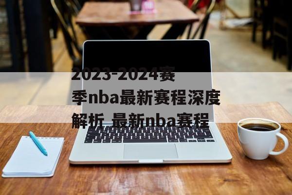 2023-2024赛季nba最新赛程深度解析 最新nba赛程