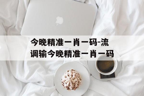 今晚精准一肖一码-流调输今晚精准一肖一码