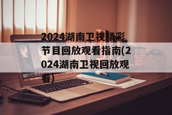 2024湖南卫视精彩节目回放观看指南(2024湖南卫视回放观看)