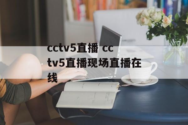 cctv5直播 cctv5直播现场直播在线