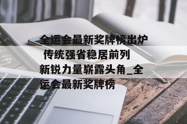 全运会最新奖牌榜出炉 传统强省稳居前列 新锐力量崭露头角_全运会最新奖牌榜