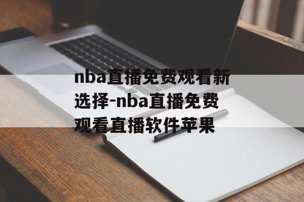 nba直播免费观看新选择-nba直播免费观看直播软件苹果