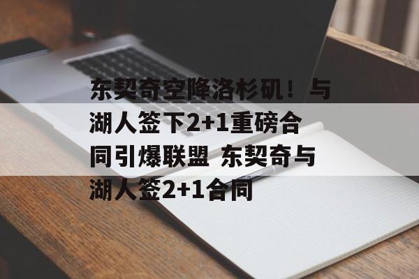 东契奇空降洛杉矶！与湖人签下2+1重磅合同引爆联盟 东契奇与湖人签2+1合同