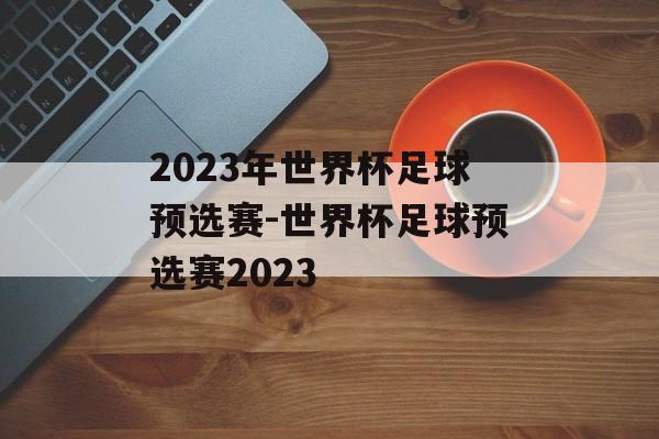 2023年世界杯足球预选赛-世界杯足球预选赛2023