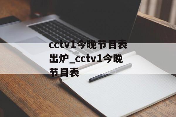 cctv1今晚节目表出炉_cctv1今晚节目表