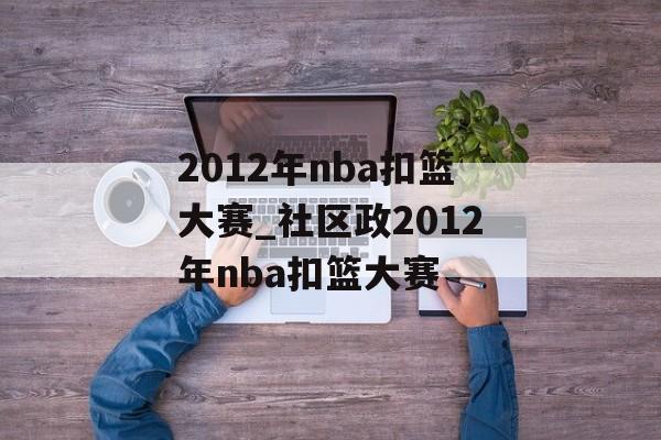 2012年nba扣篮大赛_社区政2012年nba扣篮大赛