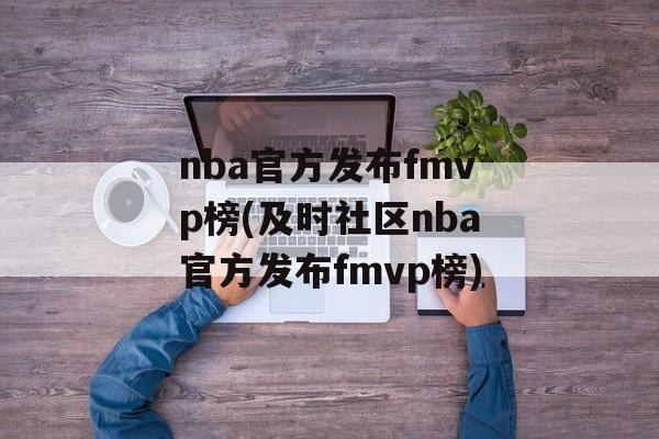 nba官方发布fmvp榜(及时社区nba官方发布fmvp榜)