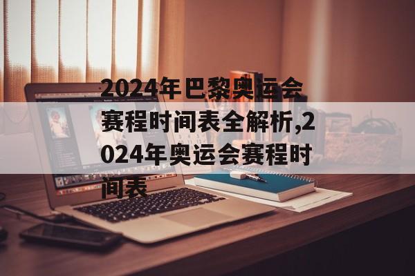 2024年巴黎奥运会赛程时间表全解析,2024年奥运会赛程时间表