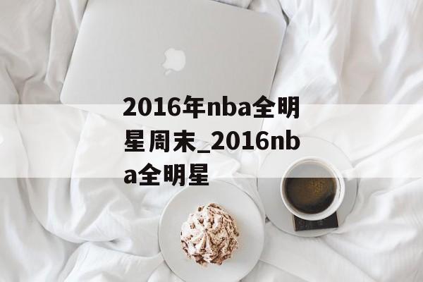2016年nba全明星周末_2016nba全明星