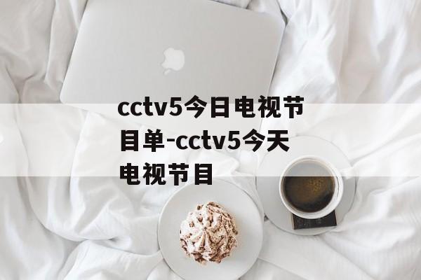 cctv5今日电视节目单-cctv5今天电视节目