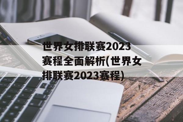 世界女排联赛2023赛程全面解析(世界女排联赛2023赛程)