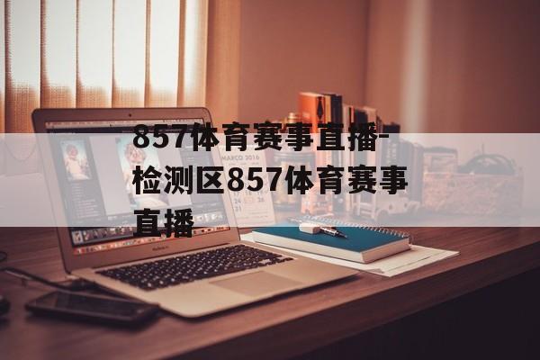 857体育赛事直播-检测区857体育赛事直播