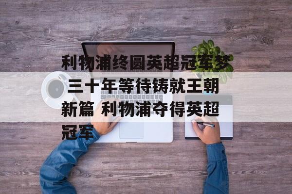 利物浦终圆英超冠军梦 三十年等待铸就王朝新篇 利物浦夺得英超冠军