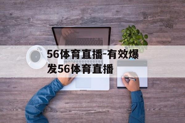 56体育直播-有效爆发56体育直播