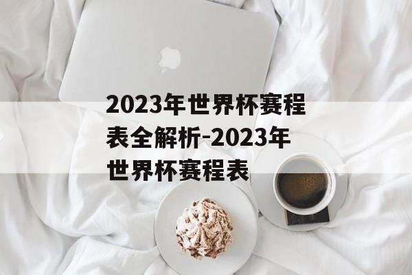 2023年世界杯赛程表全解析-2023年世界杯赛程表