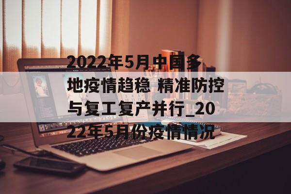 2022年5月中国多地疫情趋稳 精准防控与复工复产并行_2022年5月份疫情情况