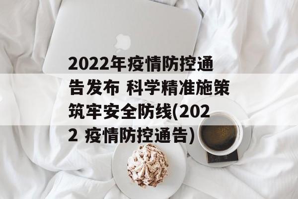 2022年疫情防控通告发布 科学精准施策筑牢安全防线(2022 疫情防控通告)