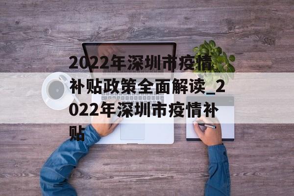 2022年深圳市疫情补贴政策全面解读_2022年深圳市疫情补贴