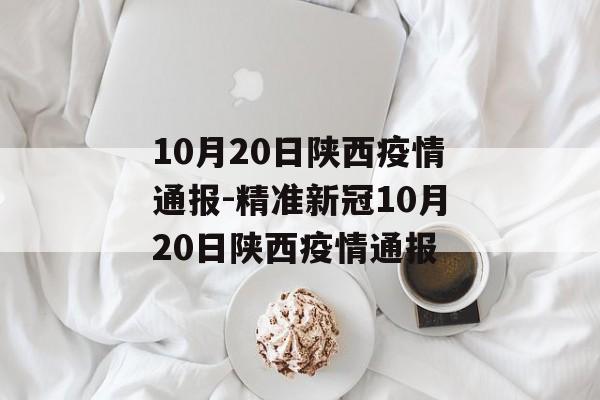 10月20日陕西疫情通报-精准新冠10月20日陕西疫情通报