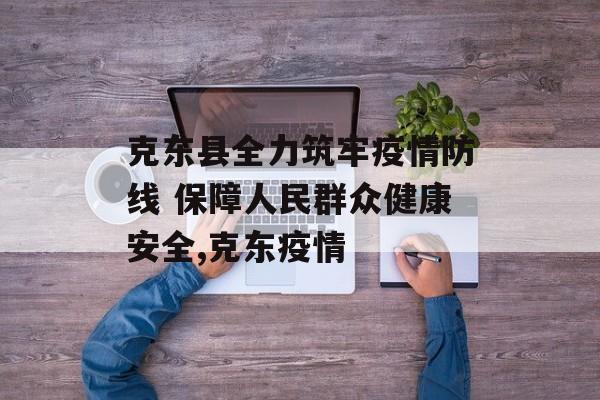 克东县全力筑牢疫情防线 保障人民群众健康安全,克东疫情