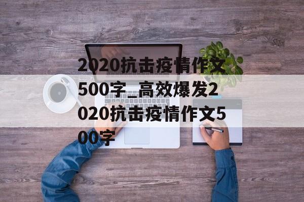 2020抗击疫情作文500字_高效爆发2020抗击疫情作文500字