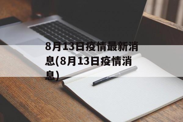 8月13日疫情最新消息(8月13日疫情消息)