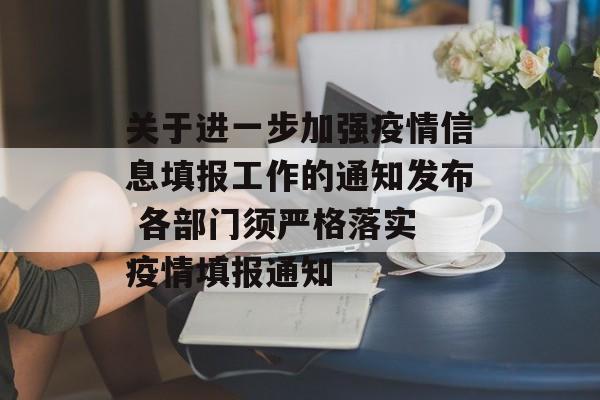 关于进一步加强疫情信息填报工作的通知发布 各部门须严格落实 疫情填报通知