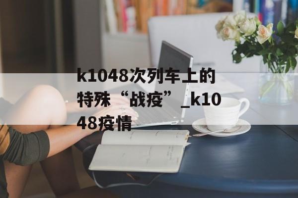 k1048次列车上的特殊“战疫”_k1048疫情