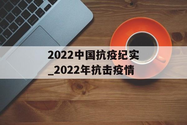 2022中国抗疫纪实_2022年抗击疫情