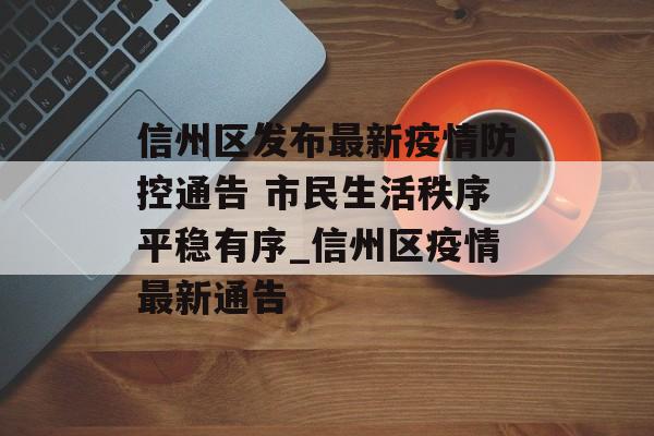 信州区发布最新疫情防控通告 市民生活秩序平稳有序_信州区疫情最新通告