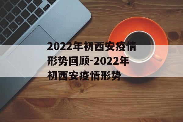2022年初西安疫情形势回顾-2022年初西安疫情形势
