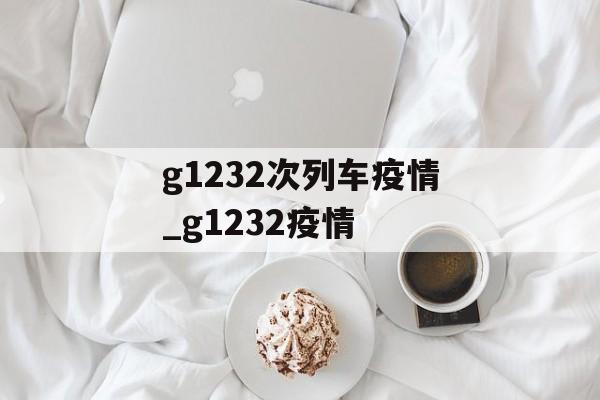g1232次列车疫情_g1232疫情