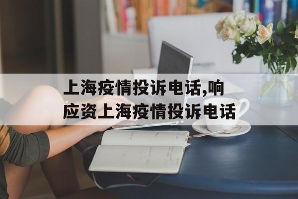 上海疫情投诉电话,响应资上海疫情投诉电话