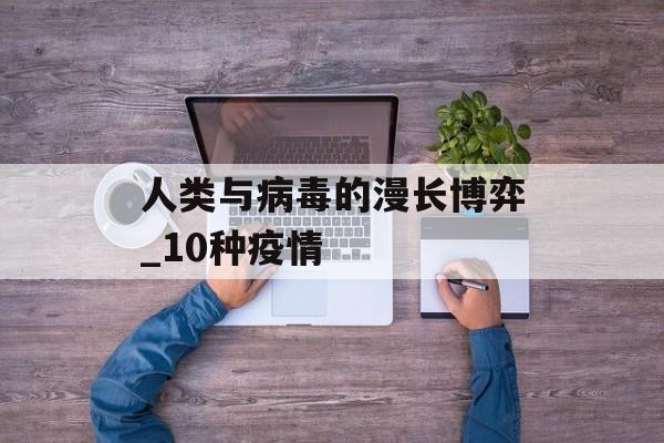 人类与病毒的漫长博弈_10种疫情
