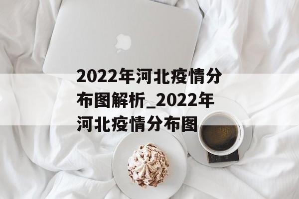 2022年河北疫情分布图解析_2022年河北疫情分布图