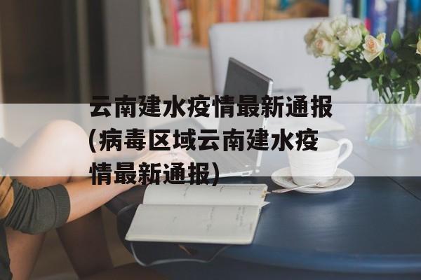 云南建水疫情最新通报(病毒区域云南建水疫情最新通报)