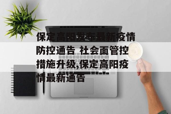 保定高阳发布最新疫情防控通告 社会面管控措施升级,保定高阳疫情最新通告