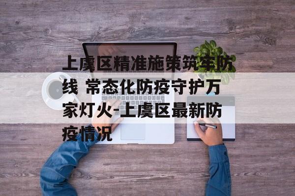 上虞区精准施策筑牢防线 常态化防疫守护万家灯火-上虞区最新防疫情况