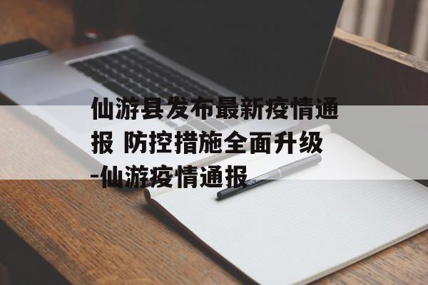 仙游县发布最新疫情通报 防控措施全面升级-仙游疫情通报