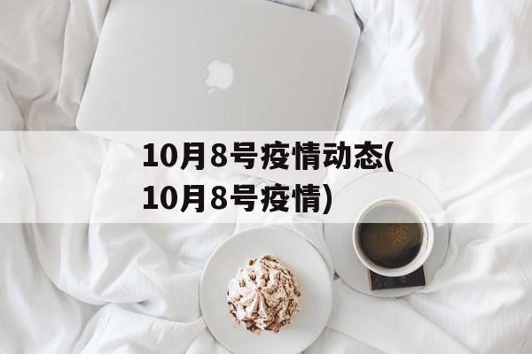 10月8号疫情动态(10月8号疫情)