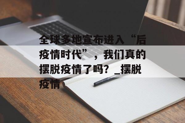 全球多地宣布进入“后疫情时代”，我们真的摆脱疫情了吗？_摆脱疫情