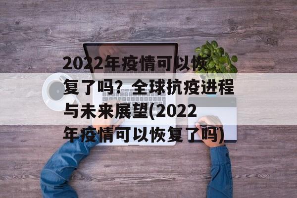 2022年疫情可以恢复了吗？全球抗疫进程与未来展望(2022年疫情可以恢复了吗)
