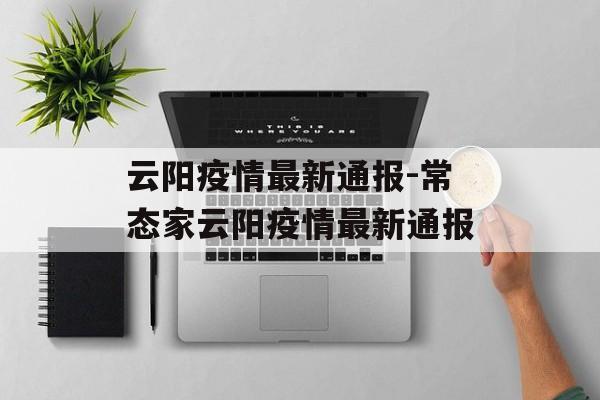 云阳疫情最新通报-常态家云阳疫情最新通报
