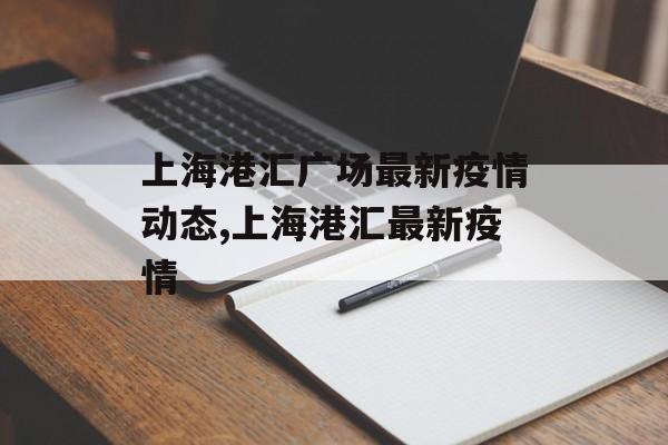 上海港汇广场最新疫情动态,上海港汇最新疫情
