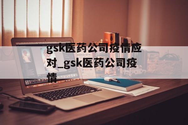 gsk医药公司疫情应对_gsk医药公司疫情