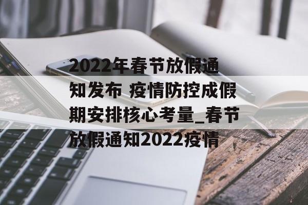 2022年春节放假通知发布 疫情防控成假期安排核心考量_春节放假通知2022疫情