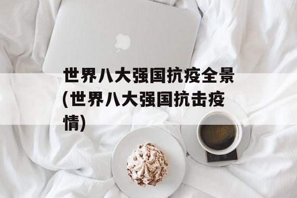 世界八大强国抗疫全景(世界八大强国抗击疫情)