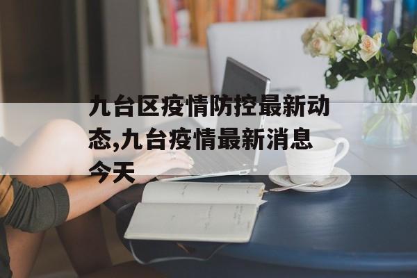 九台区疫情防控最新动态,九台疫情最新消息今天