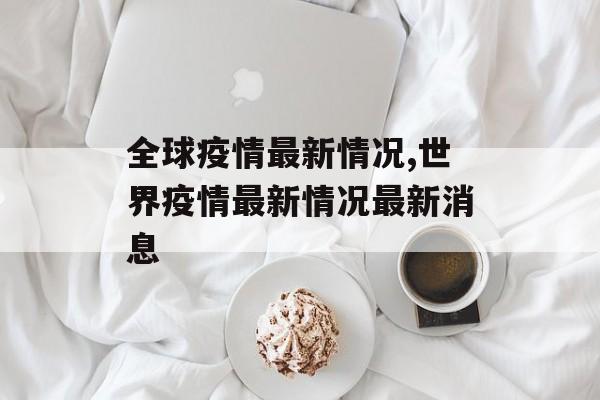 全球疫情最新情况,世界疫情最新情况最新消息